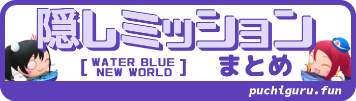 隠しミッション攻略[WATER BLUE NEW WORLD(WBNW)]